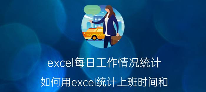 excel每日工作情况统计 如何用excel统计上班时间和？